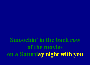 Smoochin' in the back rowr
0f the movies
on a Saturday night With you