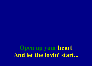 Open up your heart
And let the lovin' start...