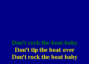 Don't rock the boat baby
Don't tip the boat over
Don't rock the boat baby
