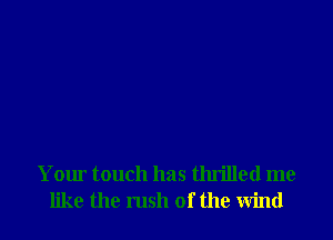 Your touch has thrilled me
like the 111511 of the wind