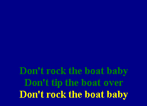 Don't rock the boat baby
Don't tip the boat over
Don't rock the boat baby