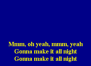 Mmm, 011 yeah, Immn, yeah
Gonna make it all night
Gonna make it all night