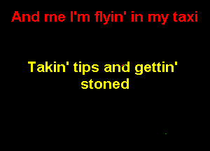 And me I'm flyin' in my taxi

Takin' tips and gettin'
stoned