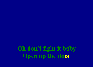 Oh don't fight it baby
Open up the door