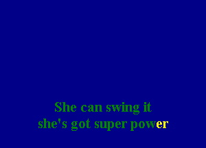 She can swing it
she's got super power