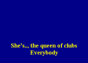She's.., the queen of clubs
Everybody