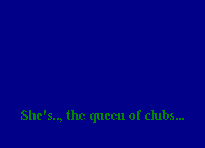 She's.., the queen of clubs...