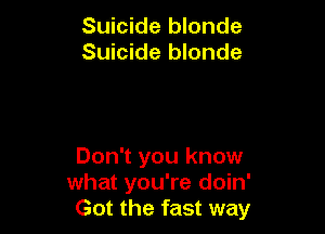 Suicide blonde
Suicide blonde

Don't you know
what you're doin'
Got the fast way