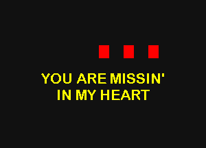 YOU ARE MISSIN'
IN MY HEART