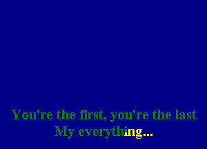 You're the first, you're the last
My everything...