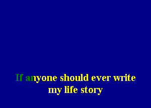 If anyone should ever write
my life story