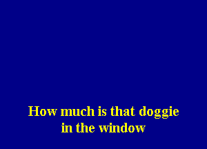 How much is that (loggie
in the window