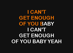 I CAN'T
GET ENOUGH
OF YOU BABY

I CAN'T
GET ENOUGH
OF YOU BABY YEAH