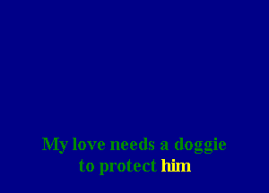 My love needs a doggie
to protect him