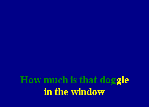How much is that (loggie
in the window