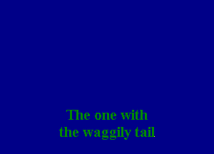 The one with
the waggily tail