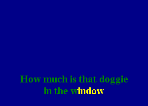 How much is that (loggie
in the window