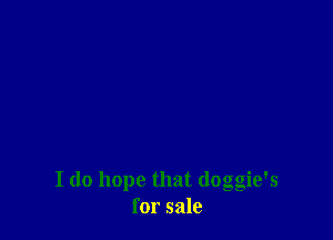 I do hope that (loggie's
for sale