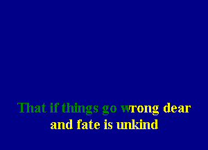 That if things go wrong dear
and fate is unkind