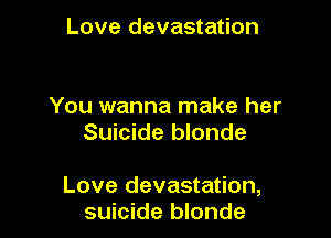 Love devastation

You wanna make her
Suicide blonde

Love devastation,
suicide blonde