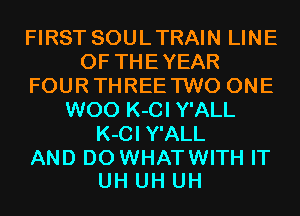 FIRST SOULTRAIN LINE
OF THEYEAR
FOURTHREE TWO ONE
W00 K-CI Y'ALL
K-CI Y'ALL
AND DO WHATWITH IT
UH UH UH