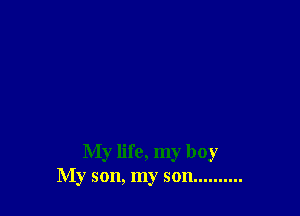 My life, my boy
My son, my son ..........