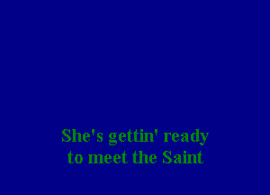 She's gettin' ready
to meet the Saint