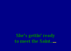 She's gettin' ready
to meet the Saint .....