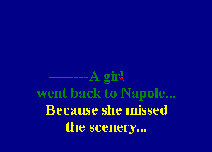 ........ A girl
went back to Napole...
Because she missed
the scenery...