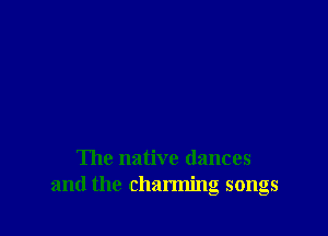 The native dances
and the charming songs
