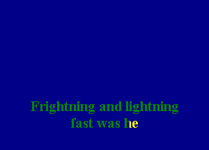 Frightning and lightning
fast was he