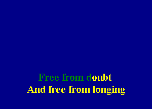 Free from doubt
And free from longing