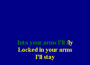 Into your arms I'll ily
Locked in your arms
I'll stay