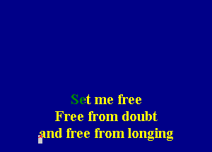 Set me free
Free from doubt
Ifmd free from longing