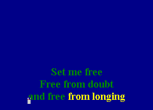 Set me free
Free from doubt
gmd free from longing