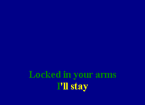 Locked in your arms
I'll stay