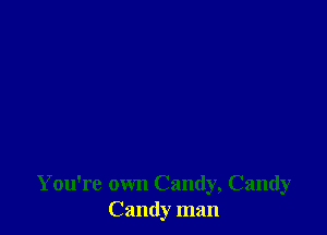 You're own Candy, Candy
Candy man