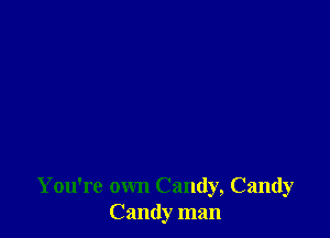 You're own Candy, Candy
Candy man