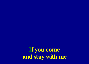 If you come
and stay with me