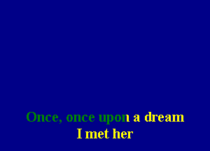 Once, once upon a dream
I met her