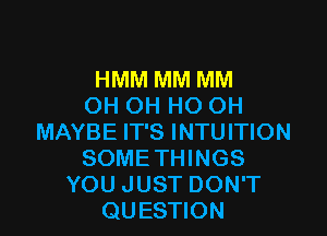 HMM MM MM
OH OH HO OH

MAYBE IT'S INTUITION
SOMETHINGS
YOU JUST DON'T
QUESTION