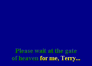 Please wait at the gate
of heaven for me, Terry...