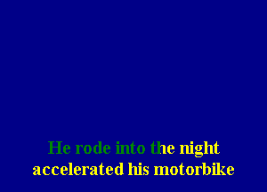 He rode into the night
accelerated his motorbike