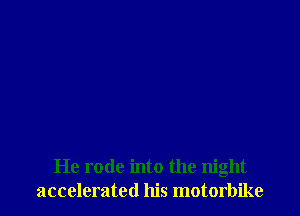 He rode into the night
accelerated his motorbike