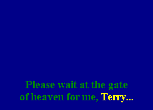 Please wait at the gate
of heaven for me, Terry...