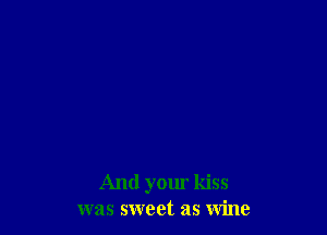 And your kiss
was sweet as wine