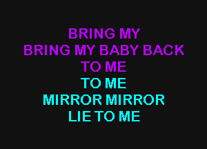 TO ME
MIRROR MIRROR
LIETO ME