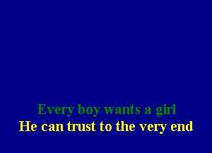 Every boy wants a girl
He can trust to the very end