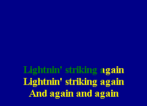 Lightnin' strikin
Lightnin' strikin
And again and a

0'0
19
3

C S.

0O 0O
3
u-u

rm
0a av
3I
E