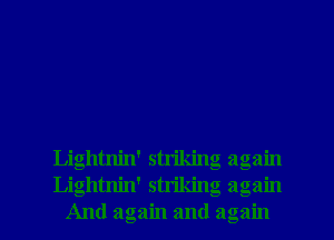 Lightnin' strikin
Lightnin' strikin
And again and a

0'0
19
3

C S.

0O 0O
3
u-u

rm
0a av
3I
E